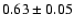 $0.63\pm0.05$