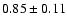 $0.85\pm0.11$