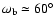 $\omega_{{\mbox{\scriptsize b}}} \simeq 60^{\circ}$