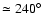 $\simeq 240^{\circ}$