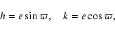 \begin{displaymath}h = e \sin \varpi, \quad k = e \cos \varpi, \end{displaymath}