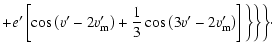 $\displaystyle +e'\left[\cos\left(v'-2v'_{\rm m}\right)+\frac{1}{3}\cos\left(3v'-2v'_{\rm m}\right)\right]\biggl\}\biggl\}\biggl\}\cdot$