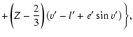 $\displaystyle +\left(Z-\frac{2}{3}\right)\left(v'-l'+e'\sin{v'}\right)\biggl\},$