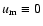 $u_{\rm m}\equiv0$