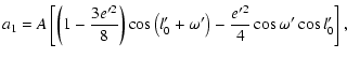 $\displaystyle a_1=A\left[\left(1-\frac{3e'^2}{8}\right)\cos\left(l'_0+\omega'\right)-\frac{e'^2}{4}\cos\omega'\cos{l'_0}\right],$