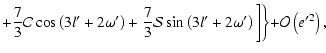 $\displaystyle +\frac{7}{3}{\cal{C}}\cos\left(3l'+2\omega'\right)+\frac{7}{3}{\cal{S}}\sin\left(3l'+2\omega'\right)\biggl]\biggl\}+{\cal{O}}\left(e'^2\right),$
