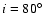 $i=80\hbox{$^\circ$ }$