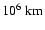 $10^6~{\rm km}$