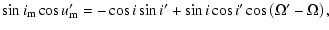 $\displaystyle \sin{i_{\rm m}}\cos{u'_{\rm m}}=-\cos{i}\sin{i'}+\sin{i}\cos{i'}\cos\left(\Omega'-\Omega\right),$