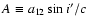 $A\equiv a_{12}\sin{i'}/c$