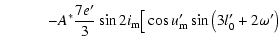 $\displaystyle \qquad\quad -A^*\frac{7e'}{3}\sin2i_{\rm m}\big[\cos{u'_{\rm m}}\sin\left(3l'_0+2\omega'\right)$