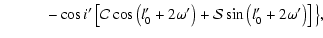 $\displaystyle \qquad\quad -\cos{i'}\left[{\cal{C}}\cos\left(l'_0+2\omega'\right)+{\cal{S}}\sin\left(l'_0+2\omega'\right)\right]\big\},$