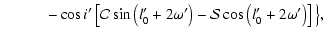 $\displaystyle \qquad\quad -\cos{i'}\left[{\cal{C}}\sin\left(l'_0+2\omega'\right)-{\cal{S}}\cos\left(l'_0+2\omega'\right)\right]\big\},$
