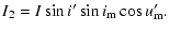 $\displaystyle I_2=I\sin{i'}\sin{i_{\rm m}}\cos{u'_{\rm m}}.$
