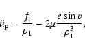 \begin{displaymath}%
\ddot{u}_{\rm p}=\frac{f_{\rm t}}{\rho_1}-2\mu\frac{e\sin{v}}{\rho_1^3},
\end{displaymath}