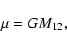 \begin{displaymath}%
\mu=GM_{12},
\end{displaymath}