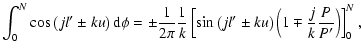 $\displaystyle \int_0^N\cos\left(jl'\pm{ku}\right){\rm d}\phi= \pm\frac{1}{2\pi}...
...\sin\left(jl'\pm{ku}\right)\left(1\mp\frac{j}{k}\frac{P}{P'}\right)\right]_0^N,$