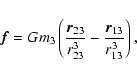 \begin{displaymath}%
\vec{f}=Gm_3\left(\frac{\vec{r}_{23}}{r_{23}^3}-\frac{\vec{r}_{13}}{r_{13}^3}\right),
\end{displaymath}
