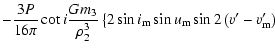 $\displaystyle -\frac{3P}{16\pi}\cot{i}\frac{Gm_3}{\rho_2^3}\left\{2\sin{i_{\rm m}}\sin{u_{\rm m}}\sin2\left(v'-v'_{\rm m}\right) \right.$