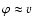 $\varphi \approx v$