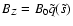 $B_Z = B_0 \tilde{q}(\tilde{s})$