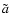 $\tilde{a}$
