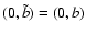 $(0,\tilde{b})=(0,b)$