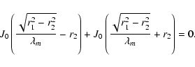 \begin{displaymath}%
J_0 \left(\frac{\sqrt{r_1^2-r_2^2}}{\lambda_m}-r_2\right) +
J_0 \left(\frac{\sqrt{r_1^2-r_2^2}}{\lambda_m}+r_2\right) = 0.
\end{displaymath}