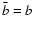 $\bar{b}=b$