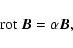 \begin{displaymath}%
{\rm rot} ~ \vec{B} = \alpha \vec {B},
\end{displaymath}