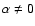 $\alpha \ne 0$