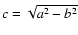 $c=\sqrt{a^2-b^2}$