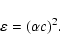 \begin{displaymath}%
\varepsilon=(\alpha c)^2.
\end{displaymath}