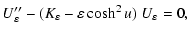 $\displaystyle U''_\varepsilon - (K_\varepsilon - \varepsilon \cosh^2 u) \ U_\varepsilon
= 0,$