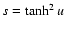 $s=\tanh^2 u$
