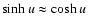 $\sinh u \approx \cosh u$