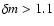 $\delta m >1.1$