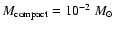 $M_{\rm compact}=10^{-
2}~M_\odot$