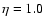 $\eta=1.0$