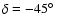 $\delta=-45\hbox{$^\circ$ }$