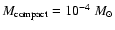 $M_{\rm compact}=10^{-4} \ M_\odot$