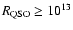 $R_{\rm QSO} \ge 10^{13}$
