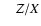 $\quad Z/X$