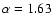 $\alpha=1.63 $