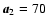 $\vec{a}_2=70$