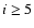 $i \ge
5$
