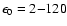 $\epsilon_0 = 2{-}120$
