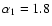 $\alpha _1=1.8$