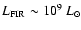 $L_{\rm
FIR} \sim 10^{9} ~ L_\odot$