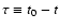 $\tau \equiv
t_0-t$